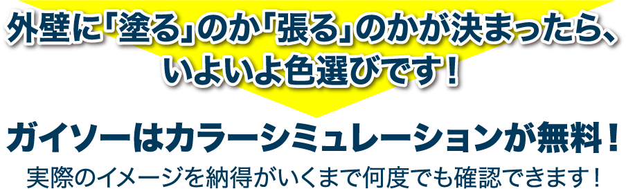 外壁に「塗る」のか「張る」のかが決まったら、いよいよ色選びです! ガイソーはカラーシミュレーションが無料!